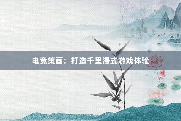 电竞策画：打造千里浸式游戏体验