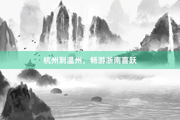 杭州到温州，畅游浙南喜跃