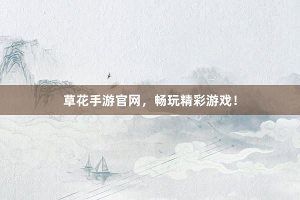 草花手游官网，畅玩精彩游戏！