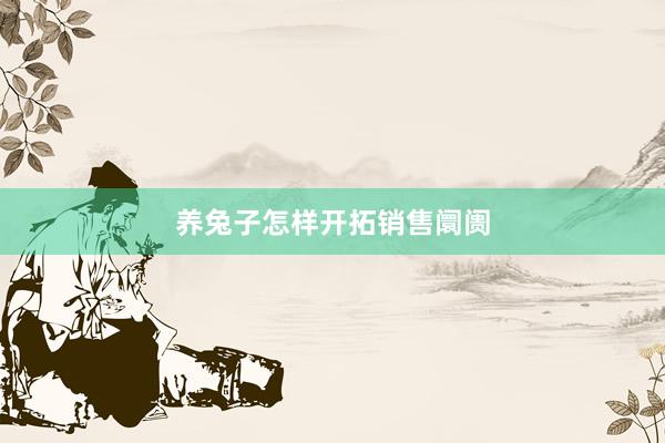 养兔子怎样开拓销售阛阓