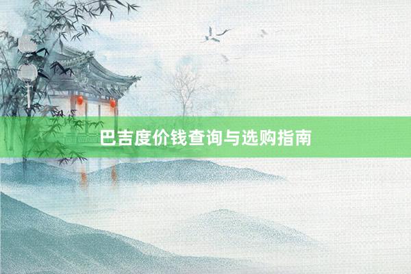 巴吉度价钱查询与选购指南