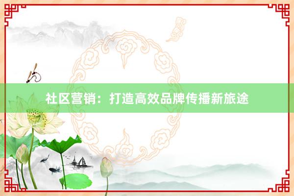 社区营销：打造高效品牌传播新旅途
